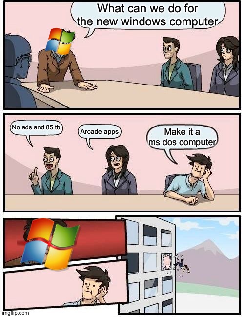 Boardroom Meeting Suggestion Meme | What can we do for the new windows computer; No ads and 85 tb; Arcade apps; Make it a ms dos computer | image tagged in memes,boardroom meeting suggestion | made w/ Imgflip meme maker