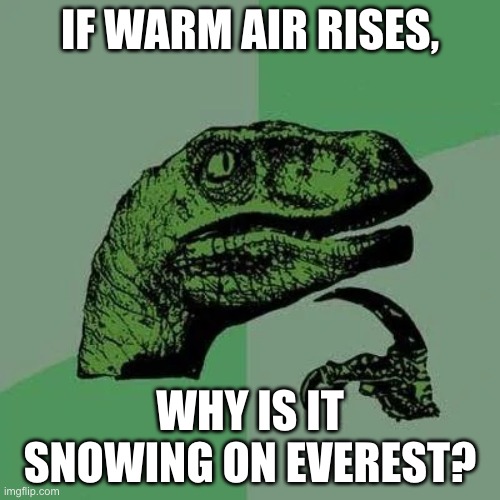 raptor asking questions | IF WARM AIR RISES, WHY IS IT SNOWING ON EVEREST? | image tagged in raptor asking questions | made w/ Imgflip meme maker