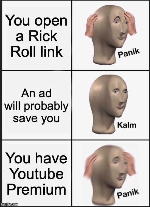 Who gets youtube premium anyway? | You open a Rick Roll link; An ad will probably save you; You have Youtube Premium | image tagged in memes,panik kalm panik,rick roll,youtube | made w/ Imgflip meme maker