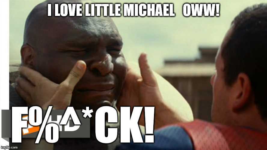 I LOVE LITTLE MICHAEL   OWW! F%^*CK! | made w/ Imgflip meme maker