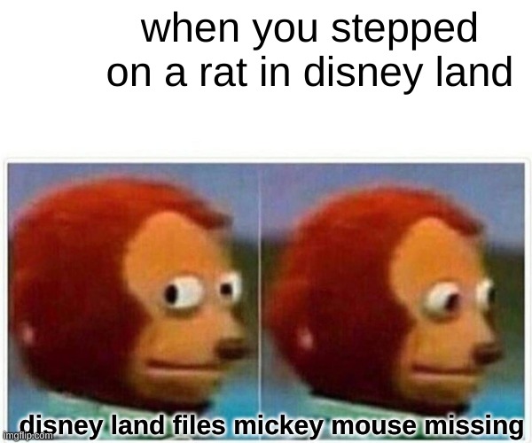 Monkey Puppet | when you stepped on a rat in disney land; disney land files mickey mouse missing | image tagged in memes,monkey puppet | made w/ Imgflip meme maker