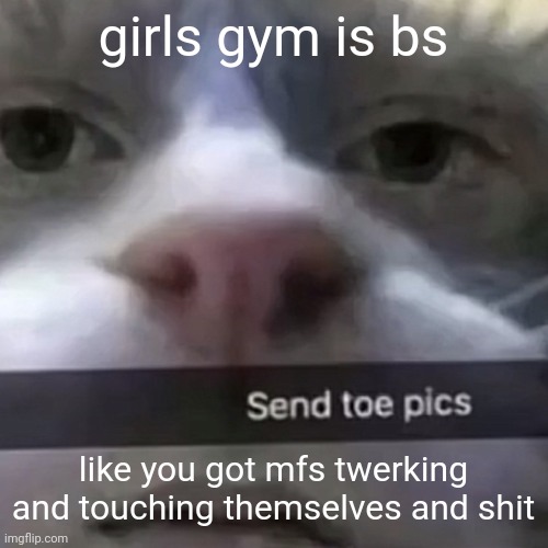 kat | girls gym is bs; like you got mfs twerking and touching themselves and shit | image tagged in kat | made w/ Imgflip meme maker