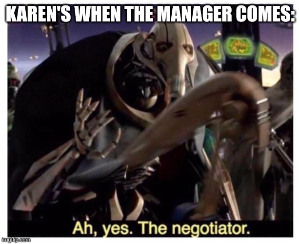 Ah yes the negotiator | KAREN'S WHEN THE MANAGER COMES: | image tagged in ah yes the negotiator | made w/ Imgflip meme maker