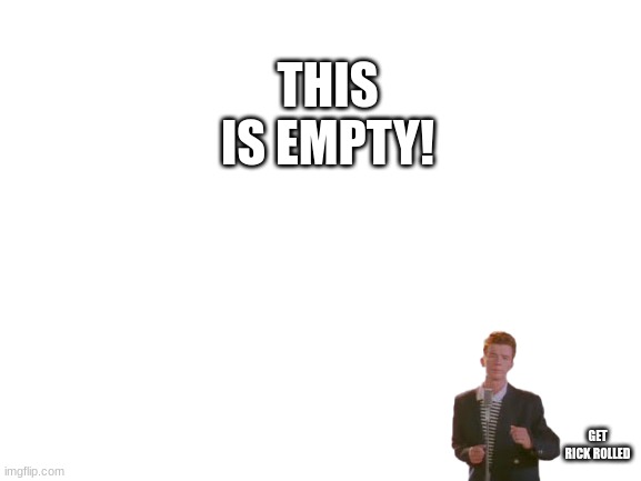 Blank White Template | THIS IS EMPTY! GET RICK ROLLED | image tagged in blank white template | made w/ Imgflip meme maker