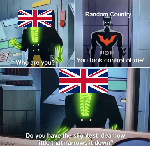 Do you have the slightest idea how little that narrows it down? | Random Country; You took control of me! | image tagged in do you have the slightest idea how little that narrows it down,history | made w/ Imgflip meme maker