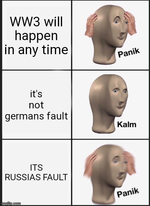 OH NO | WW3 will happen in any time; it's not germans fault; ITS RUSSIAS FAULT | image tagged in memes,panik kalm panik | made w/ Imgflip meme maker