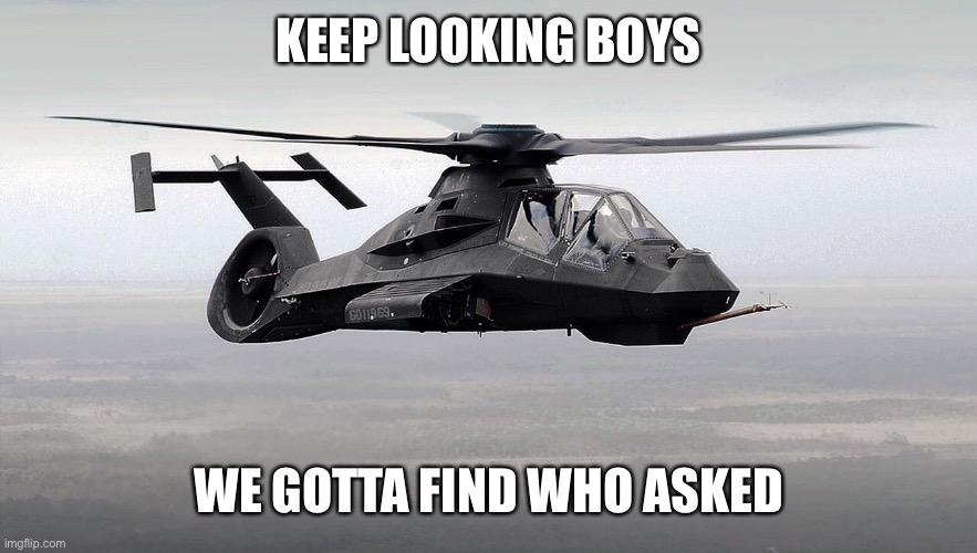 Memes | KEEP LOOKING BOYS; WE GOTTA FIND WHO ASKED | image tagged in black helicopter | made w/ Imgflip meme maker