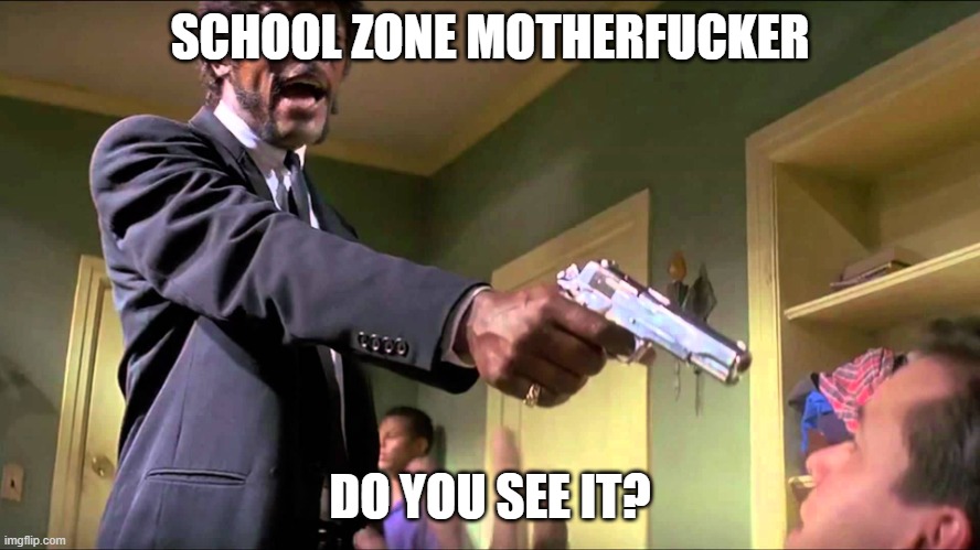 Pulp Fiction Say What One More Time | SCHOOL ZONE MOTHERFUCKER DO YOU SEE IT? | image tagged in pulp fiction say what one more time | made w/ Imgflip meme maker