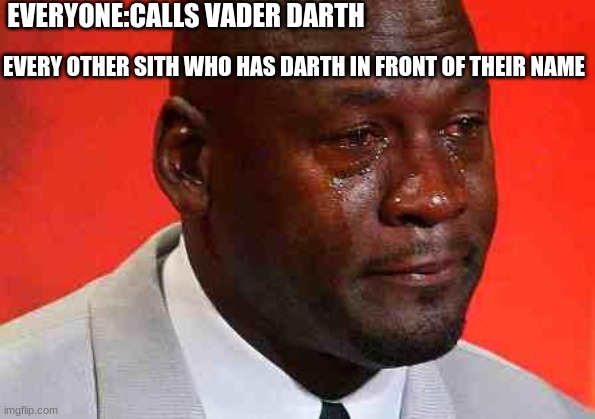 Hello Darth |  EVERYONE:CALLS VADER DARTH; EVERY OTHER SITH WHO HAS DARTH IN FRONT OF THEIR NAME | image tagged in crying michael jordan,star wars,darth vader | made w/ Imgflip meme maker