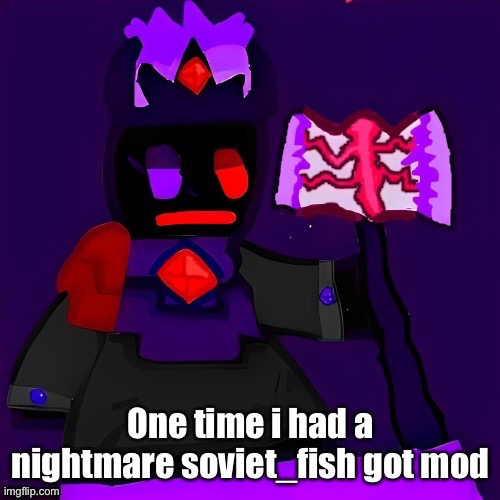 It was horrible | One time i had a nightmare soviet_fish got mod | image tagged in future funni man | made w/ Imgflip meme maker
