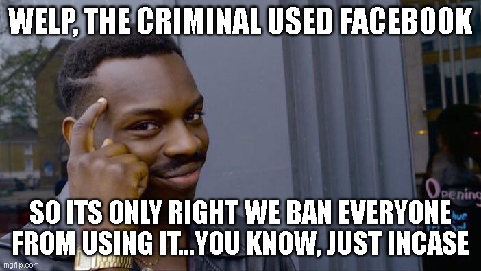 Roll Safe Think About It Meme | WELP, THE CRIMINAL USED FACEBOOK SO ITS ONLY RIGHT WE BAN EVERYONE FROM USING IT...YOU KNOW, JUST INCASE | image tagged in memes,roll safe think about it | made w/ Imgflip meme maker