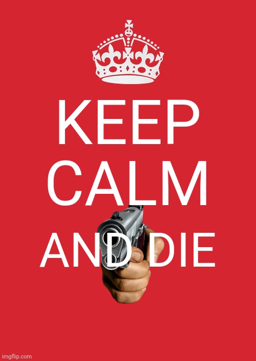You should die...NOW!! | KEEP CALM; AND DIE | image tagged in keep calm and carry on red | made w/ Imgflip meme maker