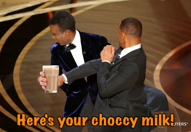 Choccy | Here's your choccy milk! | image tagged in will smith punching chris rock | made w/ Imgflip meme maker
