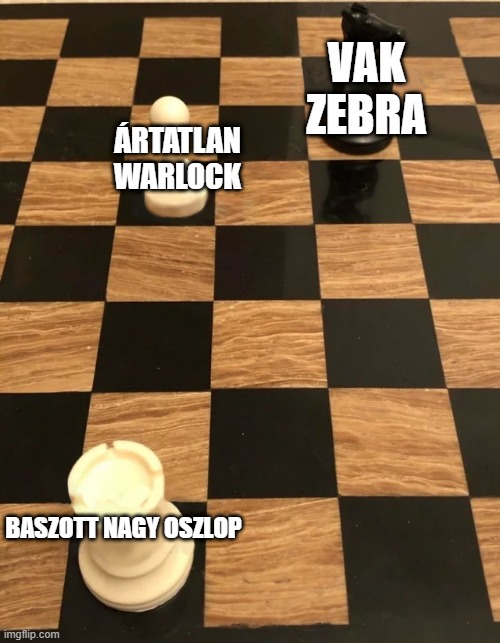 Chess meme | VAK ZEBRA; ÁRTATLAN WARLOCK; BASZOTT NAGY OSZLOP | image tagged in chess meme | made w/ Imgflip meme maker