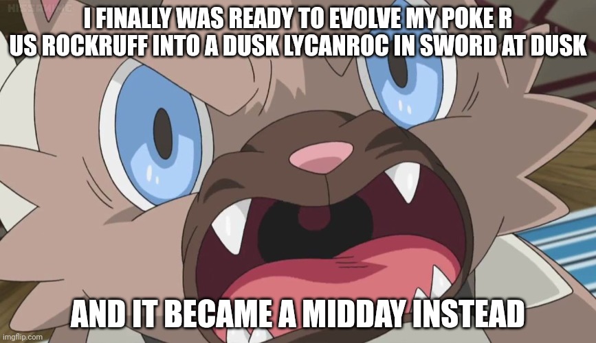 Lycanrage | I FINALLY WAS READY TO EVOLVE MY POKE R US ROCKRUFF INTO A DUSK LYCANROC IN SWORD AT DUSK; AND IT BECAME A MIDDAY INSTEAD | image tagged in angry rockruff | made w/ Imgflip meme maker