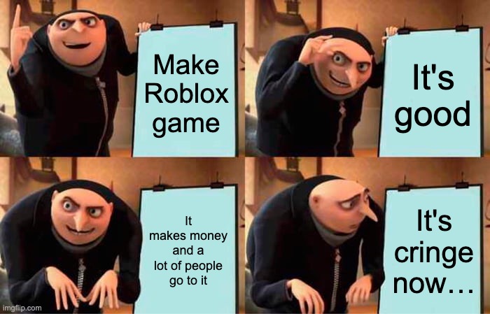 Gru's Plan | Make Roblox game; It's good; It makes money and a lot of people go to it; It's cringe now… | image tagged in memes,gru's plan | made w/ Imgflip meme maker