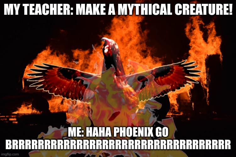Haha phoenix go BRRRRRRRRRRRRRRRRRRRRRRRR | MY TEACHER: MAKE A MYTHICAL CREATURE! ME: HAHA PHOENIX GO BRRRRRRRRRRRRRRRRRRRRRRRRRRRRRRRRRR | image tagged in budget phoenix | made w/ Imgflip meme maker