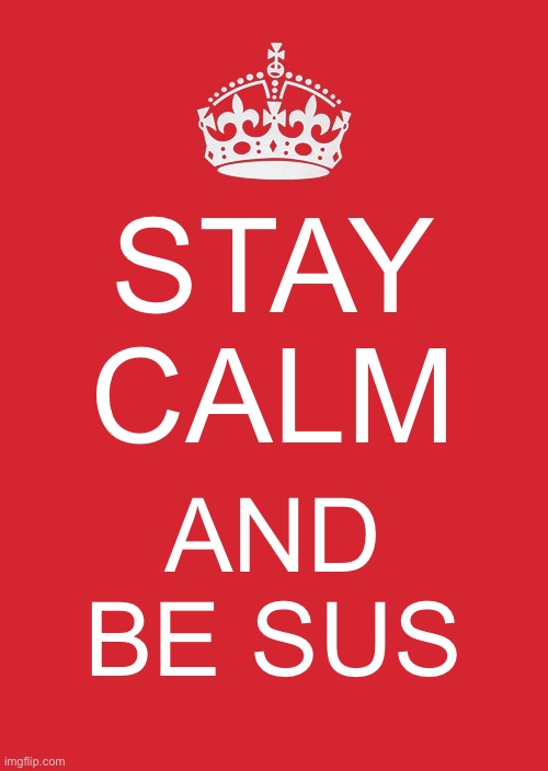 Keep Calm And Carry On Red | STAY CALM; AND BE SUS | image tagged in memes,keep calm and carry on red | made w/ Imgflip meme maker