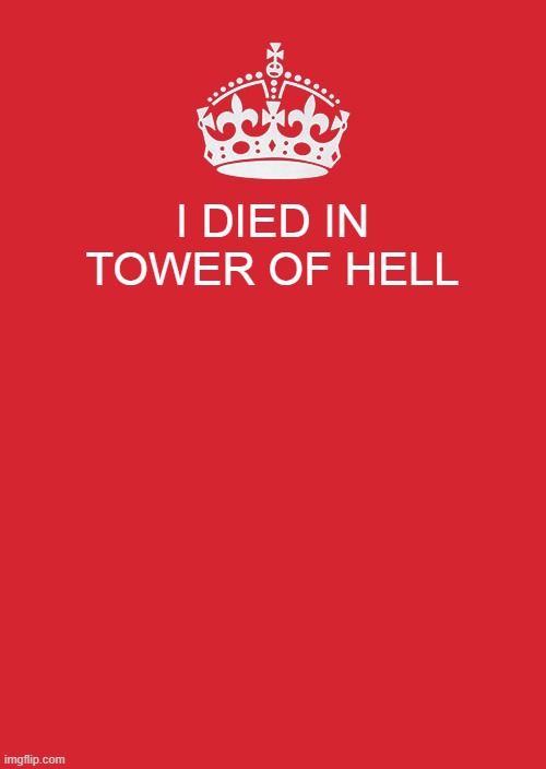 thats true | I DIED IN TOWER OF HELL | image tagged in memes,keep calm and carry on red | made w/ Imgflip meme maker
