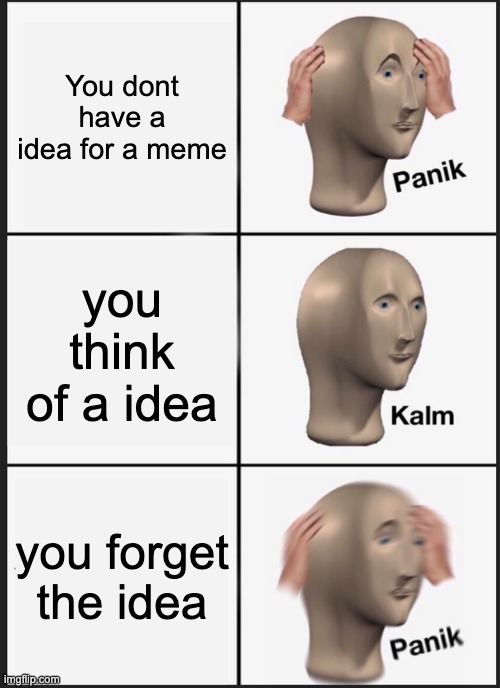 Panik Kalm Panik | You dont have a idea for a meme; you think of a idea; you forget the idea | image tagged in memes,panik kalm panik | made w/ Imgflip meme maker