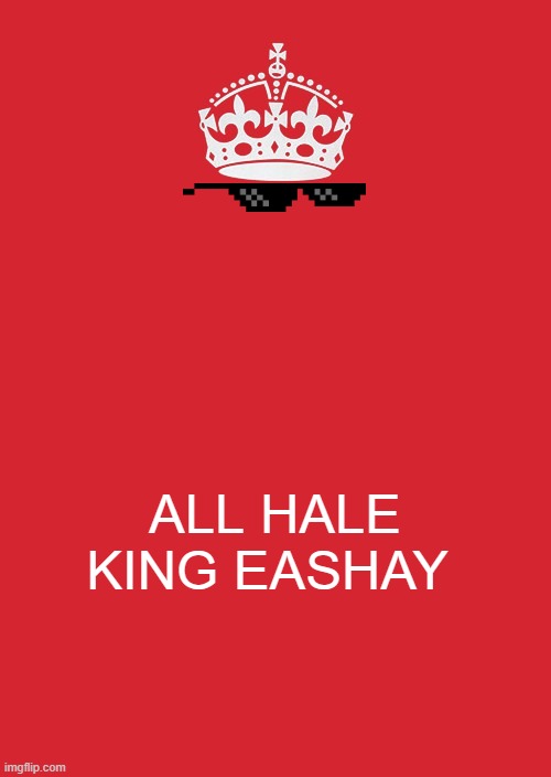 Keep Calm And Carry On Red Meme | ALL HALE KING EASHAY | image tagged in funny memes | made w/ Imgflip meme maker