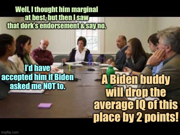 Well, I thought him marginal at best, but then I saw that dork’s endorsement & say no. A Biden buddy will drop the average IQ of this place  | made w/ Imgflip meme maker