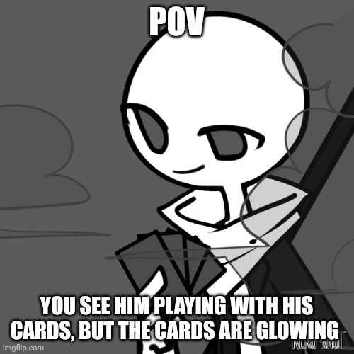 POV; YOU SEE HIM PLAYING WITH HIS CARDS, BUT THE CARDS ARE GLOWING | image tagged in stop reading the tags | made w/ Imgflip meme maker