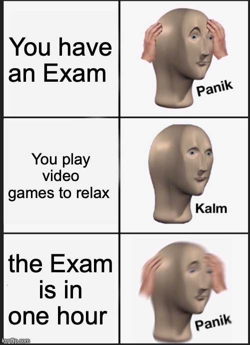 Panik Kalm Panik Meme |  You have an Exam; You play video games to relax; the Exam is in one hour | image tagged in memes,panik kalm panik | made w/ Imgflip meme maker