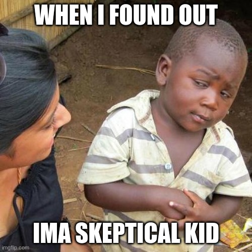 wow | WHEN I FOUND OUT; IMA SKEPTICAL KID | image tagged in memes,third world skeptical kid | made w/ Imgflip meme maker