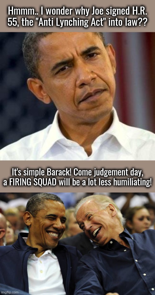 Hanging verses Firing Squad | Hmmm.. I wonder why Joe signed H.R. 55, the "Anti Lynching Act" into law?? It's simple Barack! Come judgement day, a FIRING SQUAD will be a lot less humiliating! | image tagged in confused obama,firing squad,judgement,joe biden,treason | made w/ Imgflip meme maker