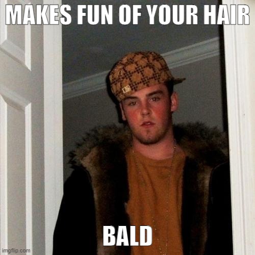 scumbag steve |  MAKES FUN OF YOUR HAIR; BALD | image tagged in memes,scumbag steve | made w/ Imgflip meme maker