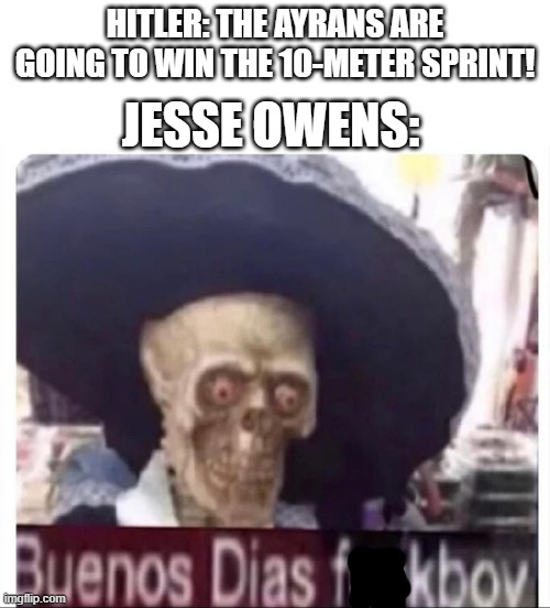 Buenos Dias Skeleton | JESSE OWENS:; HITLER: THE AYRANS ARE GOING TO WIN THE 10-METER SPRINT! | image tagged in buenos dias skeleton,ww2,memes,funny,hitler | made w/ Imgflip meme maker