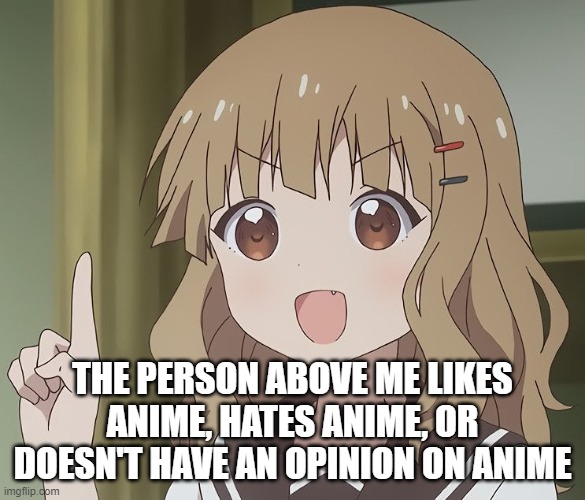The person above me | THE PERSON ABOVE ME LIKES ANIME, HATES ANIME, OR DOESN'T HAVE AN OPINION ON ANIME | image tagged in the person above me,anime,anime girl,opinions,memes,dank memes | made w/ Imgflip meme maker
