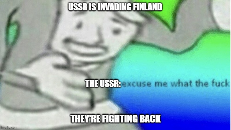 Excuse me what the f*ck | USSR IS INVADING FINLAND; THE USSR:; THEY'RE FIGHTING BACK | image tagged in excuse me what the f ck | made w/ Imgflip meme maker