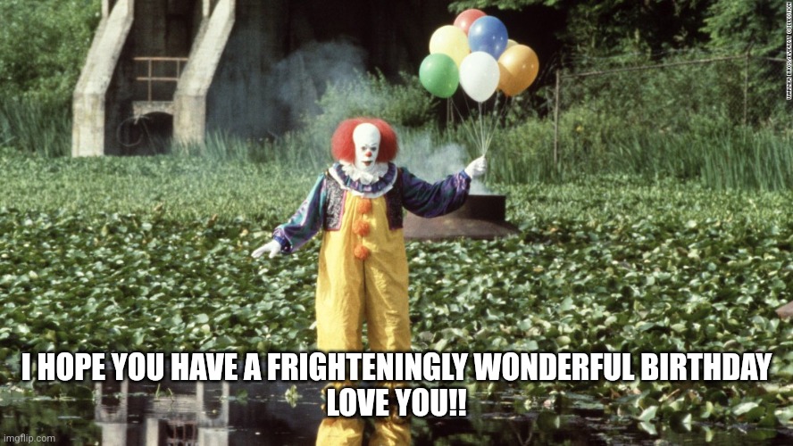Pennywise w/ balloons  | I HOPE YOU HAVE A FRIGHTENINGLY WONDERFUL BIRTHDAY
LOVE YOU!! | image tagged in pennywise w/ balloons | made w/ Imgflip meme maker