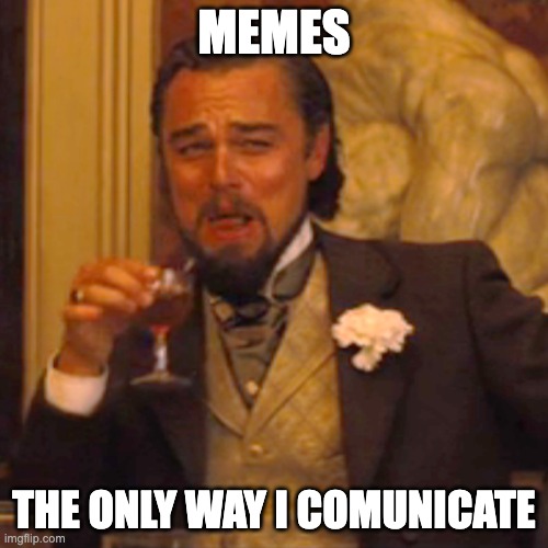 memes | MEMES; THE ONLY WAY I COMUNICATE | image tagged in memes,laughing leo | made w/ Imgflip meme maker