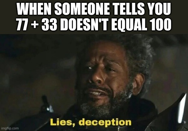 It took me long time to understand this concept | WHEN SOMEONE TELLS YOU 77 + 33 DOESN'T EQUAL 100 | image tagged in lies deception | made w/ Imgflip meme maker