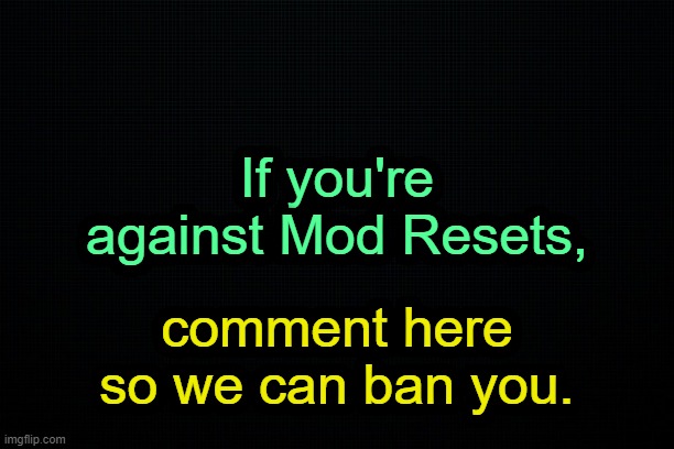 . | If you're against Mod Resets, comment here so we can ban you. | image tagged in the black | made w/ Imgflip meme maker