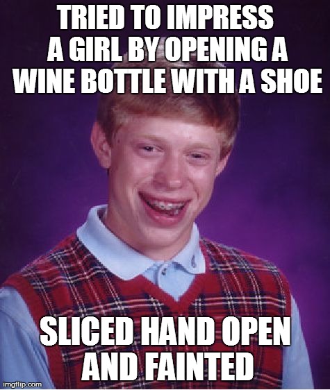 Bad Luck Brian Meme | TRIED TO IMPRESS A GIRL BY OPENING A WINE BOTTLE WITH A SHOE SLICED HAND OPEN AND FAINTED | image tagged in memes,bad luck brian | made w/ Imgflip meme maker