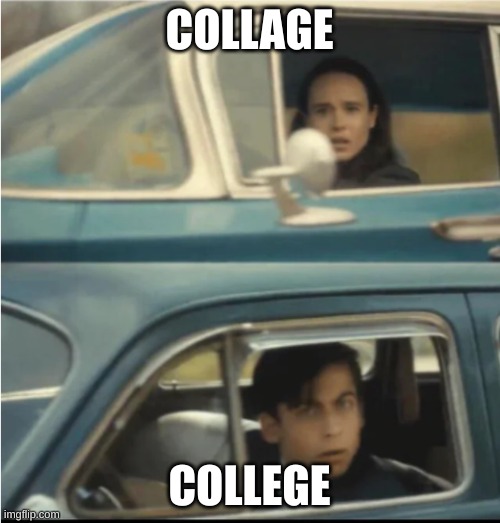 Cars Passing Each Other | COLLAGE COLLEGE | image tagged in cars passing each other | made w/ Imgflip meme maker