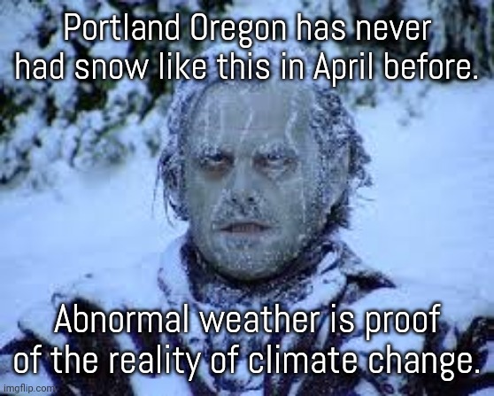 Some people in "politics" miss the obvious. | Portland Oregon has never had snow like this in April before. Abnormal weather is proof of the reality of climate change. | image tagged in jack nicolson,bad sign,danger,planet earth | made w/ Imgflip meme maker