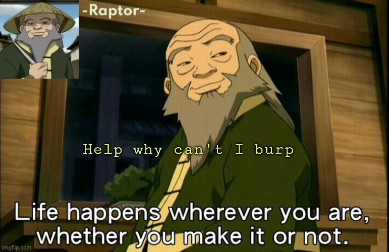 i am in pain | Help why can't I burp | image tagged in raptors iroh temp | made w/ Imgflip meme maker