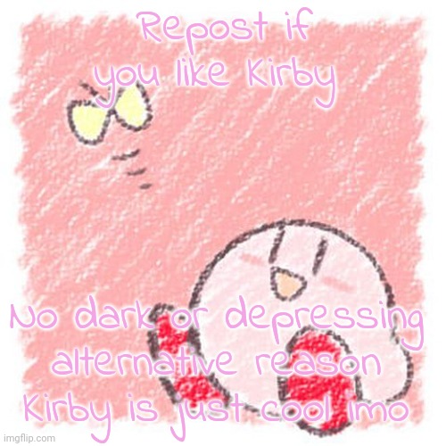 Kirby. | Repost if you like Kirby; No dark or depressing alternative reason
Kirby is just cool imo | image tagged in kirby | made w/ Imgflip meme maker