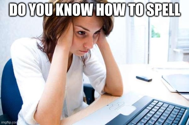Frustrated at Computer | DO YOU KNOW HOW TO SPELL | image tagged in frustrated at computer | made w/ Imgflip meme maker