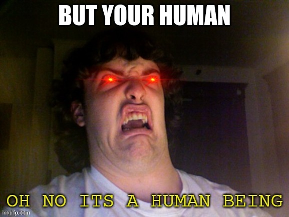 what? | BUT YOUR HUMAN | image tagged in oh no its a human being | made w/ Imgflip meme maker