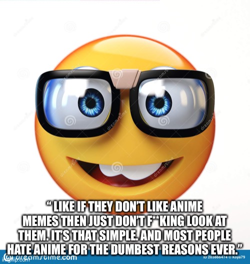 ok thecreativemid2007 | “ LIKE IF THEY DON’T LIKE ANIME MEMES THEN JUST DON’T F**KING LOOK AT THEM. IT’S THAT SIMPLE. AND MOST PEOPLE HATE ANIME FOR THE DUMBEST REASONS EVER.” | image tagged in memes,funny | made w/ Imgflip meme maker