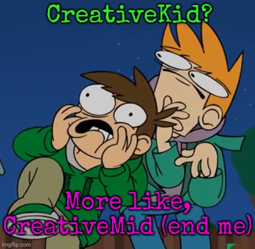 the horrible jokes make the voices seem quieter! :) | CreativeKid? More like, CreativeMid (end me) | image tagged in them | made w/ Imgflip meme maker