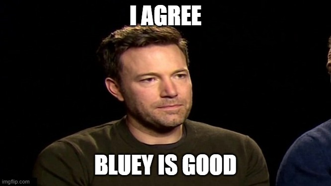 I Agree | I AGREE BLUEY IS GOOD | image tagged in i agree | made w/ Imgflip meme maker