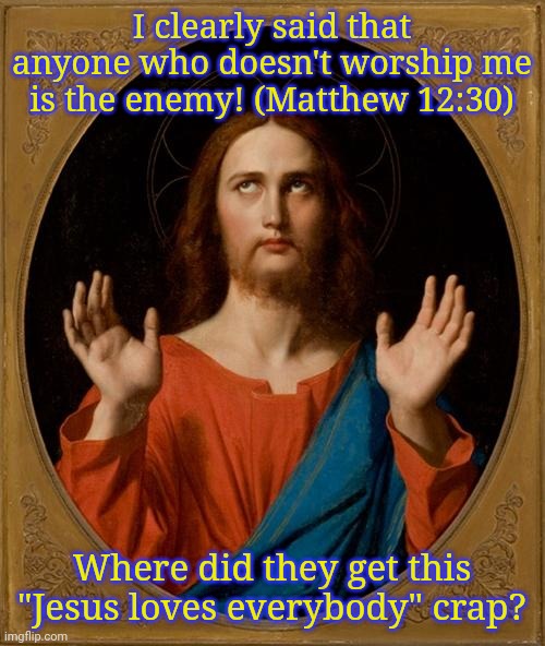 Slander? | I clearly said that anyone who doesn't worship me is the enemy! (Matthew 12:30); Where did they get this "Jesus loves everybody" crap? | image tagged in annoyed jesus,bible verse,freiza i'll ignore that | made w/ Imgflip meme maker