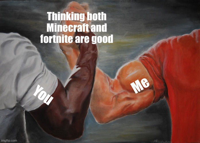 Epic Handshake Meme | Thinking both Minecraft and fortnite are good You Me | image tagged in memes,epic handshake | made w/ Imgflip meme maker